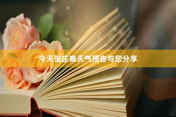 今天张庄寨天气预告与您分享