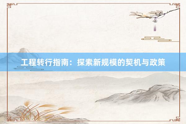 工程转行指南：探索新规模的契机与政策