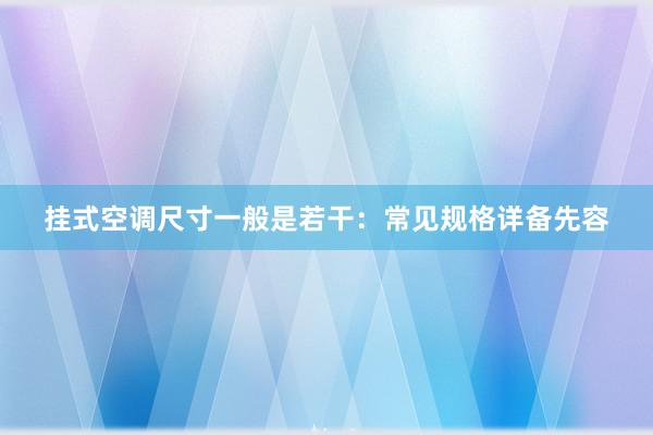 挂式空调尺寸一般是若干：常见规格详备先容