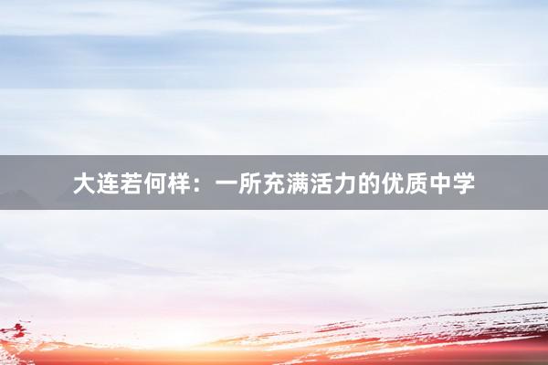 大连若何样：一所充满活力的优质中学