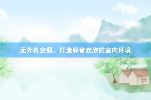 无外机空调，打造静音欢欣的室内环境