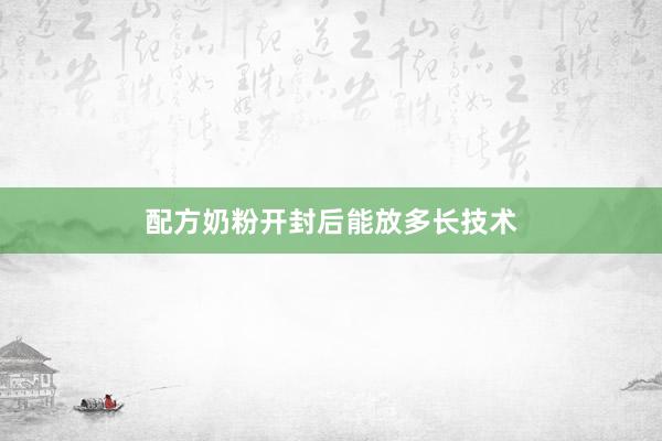 配方奶粉开封后能放多长技术