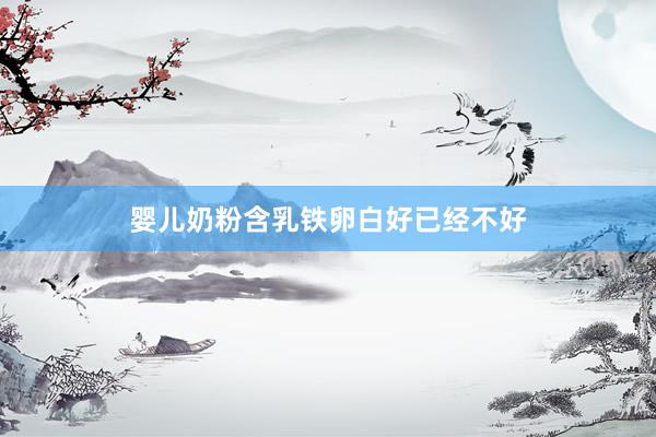 婴儿奶粉含乳铁卵白好已经不好